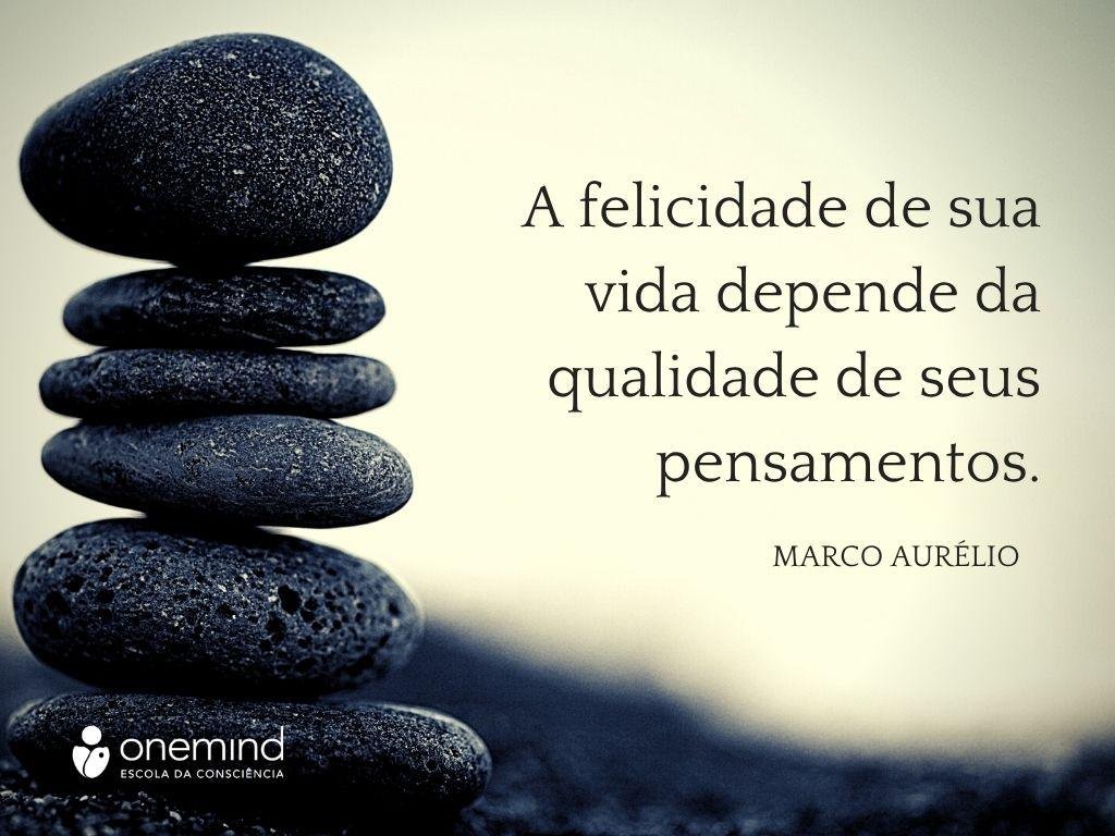 A felicidade de sua vida depende da qualidade de seus pensamentos.​