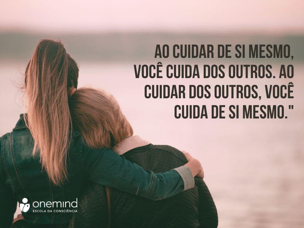 Ao cuidar de si mesmo, você cuida dos outros. Ao cuidar dos outros, você cuida de si mesmo."​